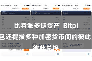比特派多链资产 Bitpie钱包还提拔多种加密货币间的彼此兑换