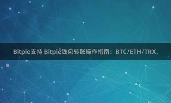 Bitpie支持 Bitpie钱包转账操作指南：BTC/ETH/TRX.