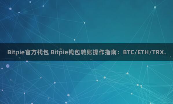 Bitpie官方钱包 Bitpie钱包转账操作指南：BTC/ETH/TRX.