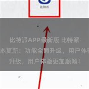 比特派APP最新版 比特派钱包最新版本更新：功能全面升级，用户体验更加顺畅！