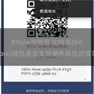 Bitpie冷钱包 比特派(Bitpie)钱包是否支持硬件钱包对接？