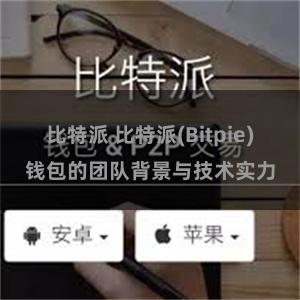 比特派 比特派(Bitpie)钱包的团队背景与技术实力