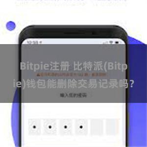 Bitpie注册 比特派(Bitpie)钱包能删除交易记录吗？