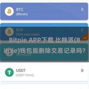 Bitpie APP下载 比特派(Bitpie)钱包能删除交易记录吗？