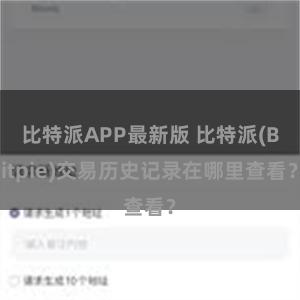 比特派APP最新版 比特派(Bitpie)交易历史记录在哪里查看？