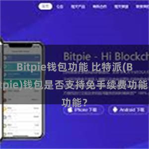 Bitpie钱包功能 比特派(Bitpie)钱包是否支持免手续费功能？