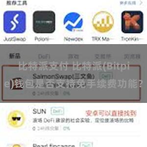 比特派支付 比特派(Bitpie)钱包是否支持免手续费功能？