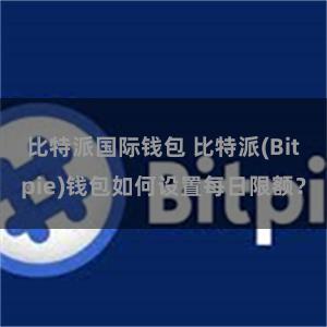 比特派国际钱包 比特派(Bitpie)钱包如何设置每日限额？