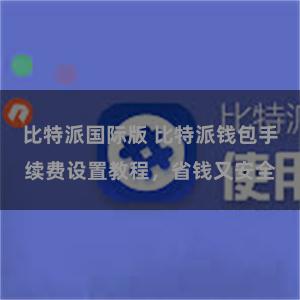 比特派国际版 比特派钱包手续费设置教程，省钱又安全