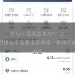 Bitpie最新版本APP 比特派钱包手续费设置教程，省钱又安全