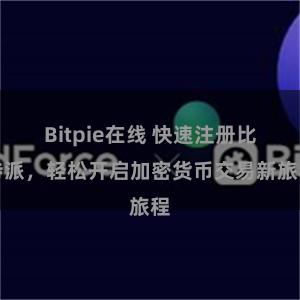 Bitpie在线 快速注册比特派，轻松开启加密货币交易新旅程