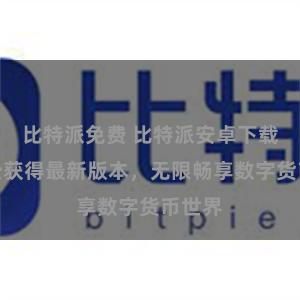 比特派免费 比特派安卓下载：轻松获得最新版本，无限畅享数字货币世界