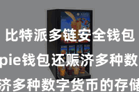 比特派多链安全钱包  Bitpie钱包还赈济多种数字货币的存储和交游