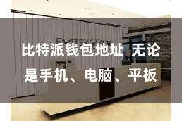比特派钱包地址  无论是手机、电脑、平板
