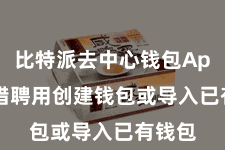 比特派去中心钱包App  不错聘用创建钱包或导入已有钱包