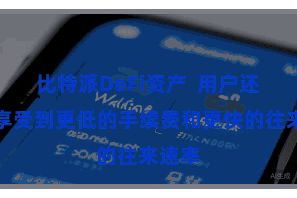 比特派DeFi资产  用户还不错享受到更低的手续费和更快的往来速率