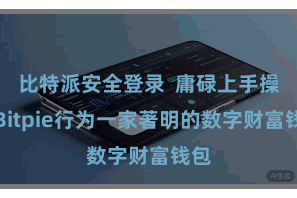 比特派安全登录  庸碌上手操作Bitpie行为一家著明的数字财富钱包
