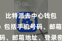 比特派去中心钱包App  包括手机号码、邮箱地址、登录密码等
