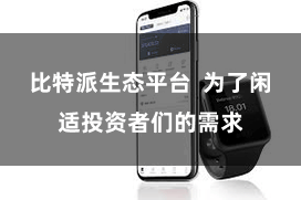 比特派生态平台  为了闲适投资者们的需求