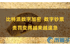 比特派数字加密  数字钞票责罚变得越来越遑急