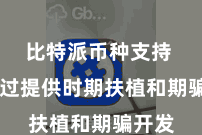 比特派币种支持  它通过提供时期扶植和期骗开发