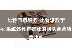 比特派币服务  比特派数字科罚系统还具有雄壮的团队合营功能