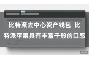 比特派去中心资产钱包  比特派苹果具有丰富千般的口感